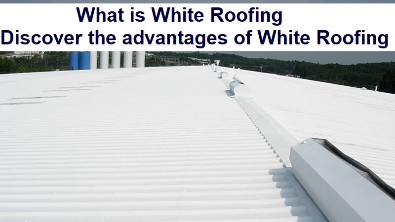 What is White Roofing? Discover the Advantages of White Roofing